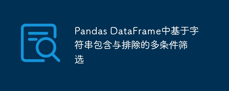 Pandas多条件筛选：字符串包含与排除技巧