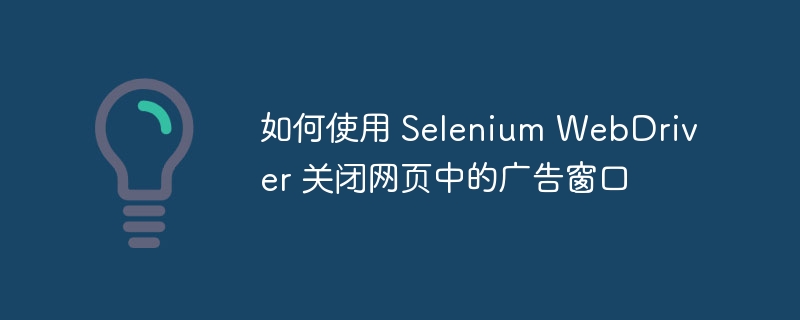 Selenium关闭广告窗口技巧分享