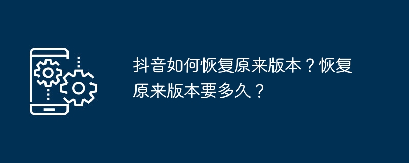 抖音旧版怎么恢复？恢复时间多久？
