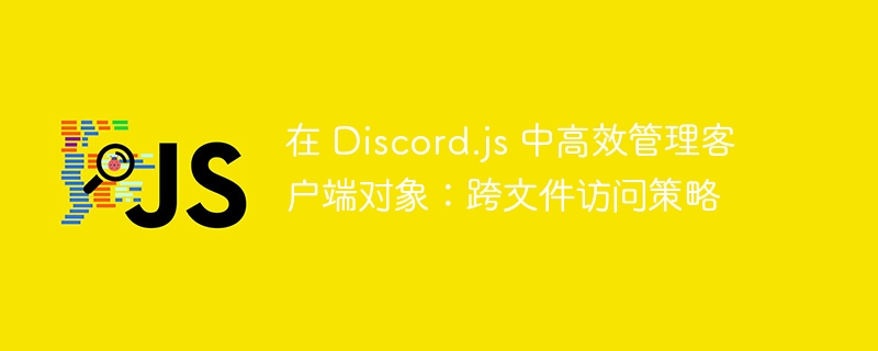 Discord.js客户端管理技巧分享
