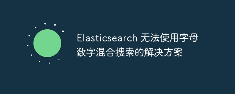 Elasticsearch混合搜索问题解决方法