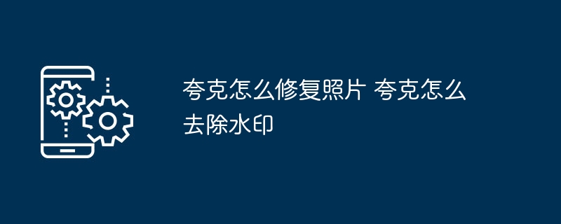 夸克修图技巧：照片修复去水印教程