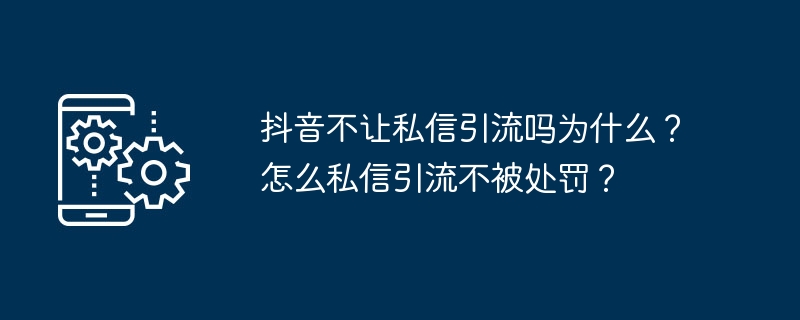 抖音私信引流受限原因及破解技巧