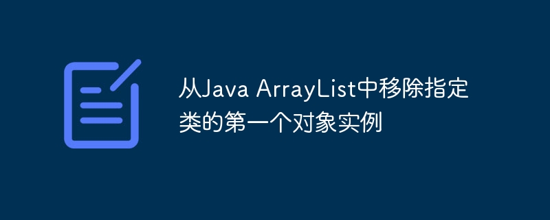 从Java ArrayList中移除指定类的第一个对象实例