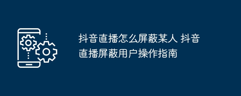 抖音直播屏蔽用户方法详解