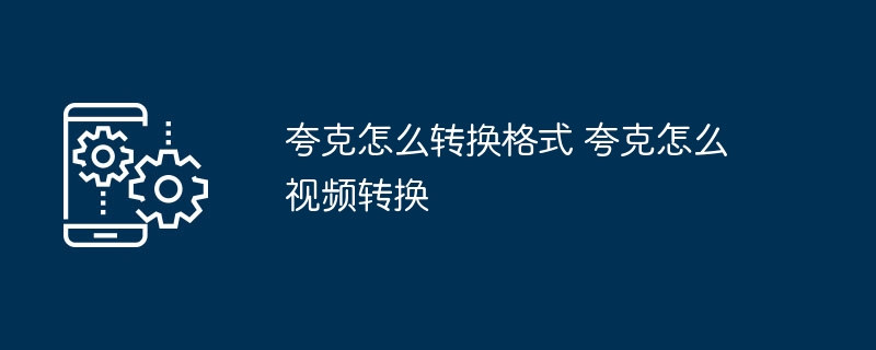 夸克视频转换技巧全解析
