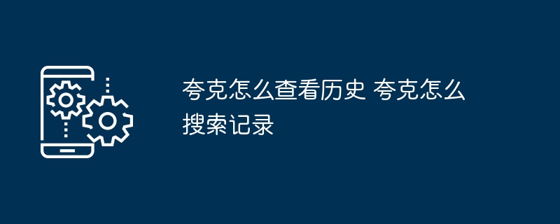 夸克历史记录怎么查夸克搜索记录找回方法