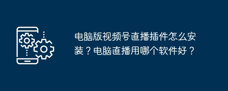 电脑视频号直播插件安装教程及推荐软件