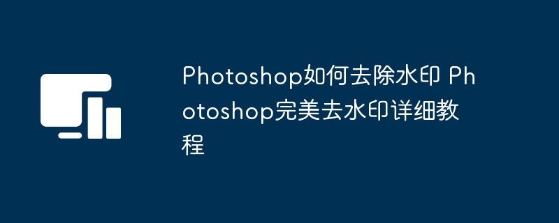 Photoshop去水印教程：实用去水印技巧分享