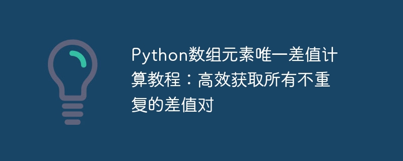Python数组元素唯一差值计算教程：高效获取所有不重复的差值对