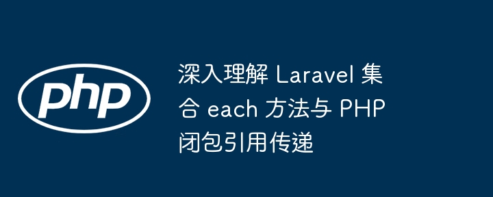 Laravel集合each方法与闭包引用解析