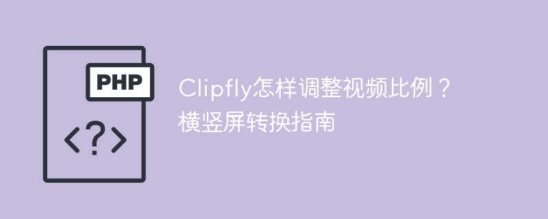 Clipfly横竖屏切换教程及比例调整方法