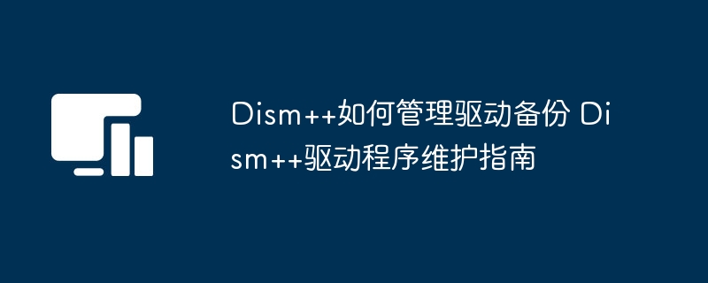 Dism++驱动备份管理教程