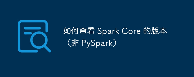 查看SparkCore版本信息方法
