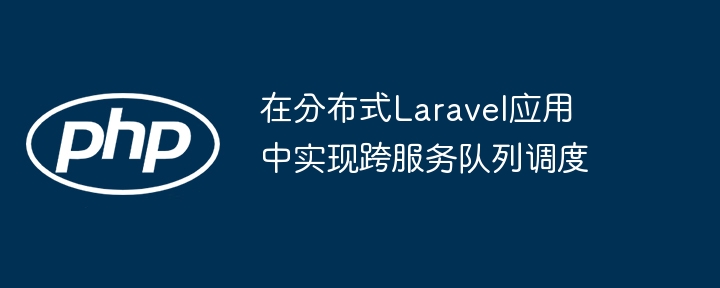 Laravel跨服务队列调度技巧分享