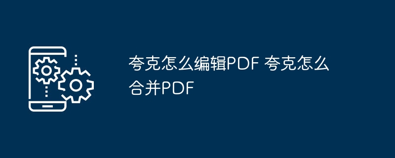 夸克怎么编辑PDF 夸克怎么合并PDF