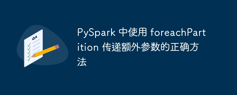 PySparkforeachPartition传参技巧详解