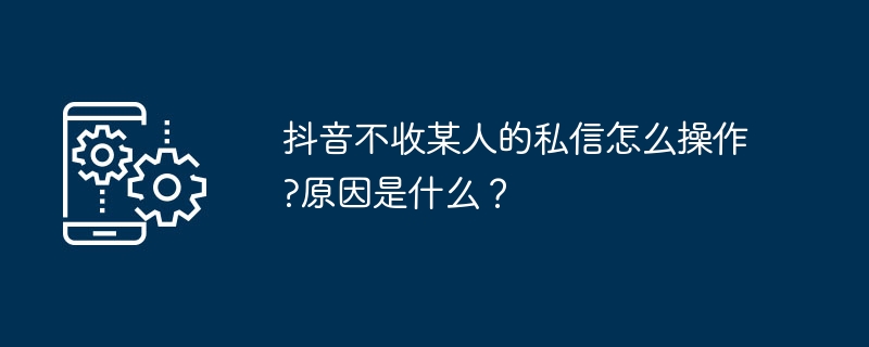 抖音不收某人私信怎么设置?原因有哪些?