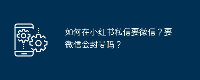 小红书私信转微信方法与封号风险