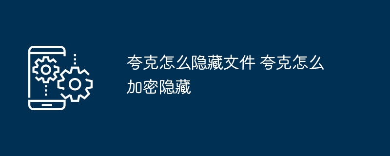夸克隐藏文件技巧与加密方法
