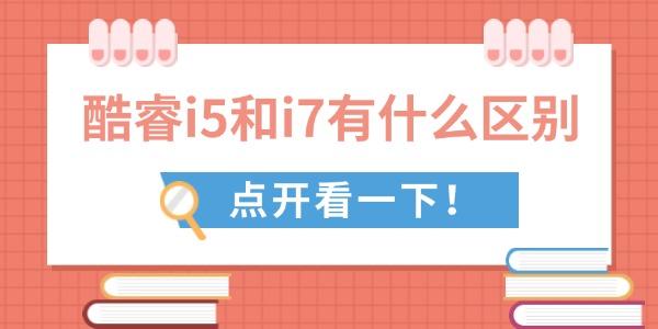 酷睿i5和i7区别，选对更省钱
