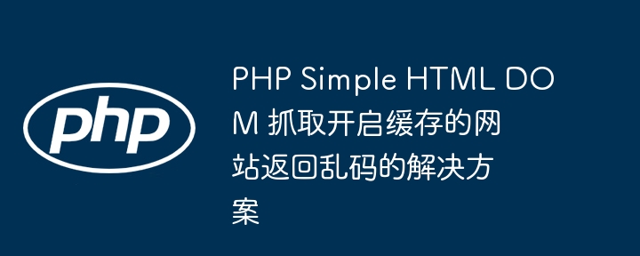 PHP抓取缓存乱码怎么解决