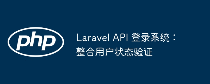 LaravelAPI登录系统：用户状态验证整合指南