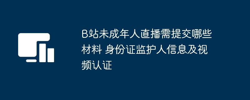 B站未成年人直播认证及材料要求