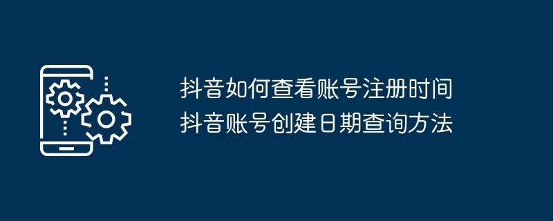 抖音账号注册时间怎么查抖音账号创建日期查询方法
