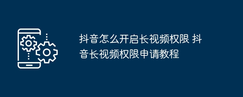 抖音长视频权限开通方法抖音长视频申请教程