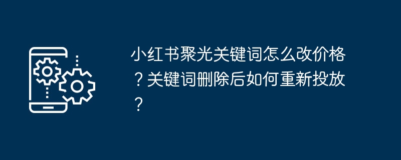 小红书聚光关键词怎么调价？如何重新投放？