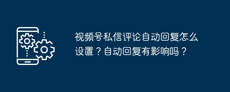 视频号自动回复设置与效果分析
