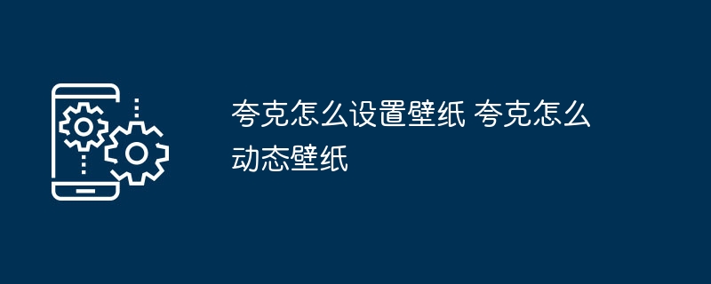 夸克壁纸设置方法及动态设置教程