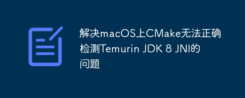 MacOSCMake检测TemurinJDK8JNI问题解决方法
