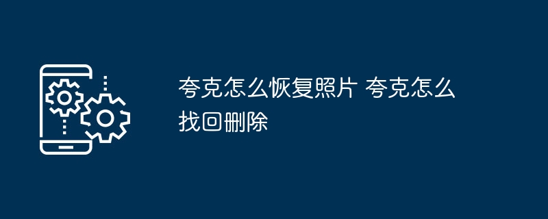 夸克照片恢复方法夸克删除照片找回技巧