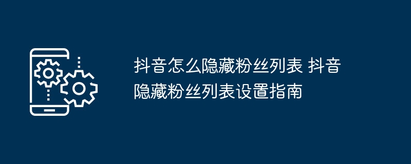 抖音隐藏粉丝列表技巧抖音粉丝设置教程