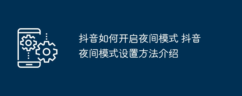 抖音夜间模式怎么开？设置教程分享