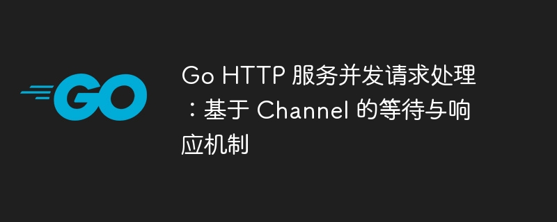 Go HTTP 服务并发请求处理：基于 Channel 的等待与响应机制