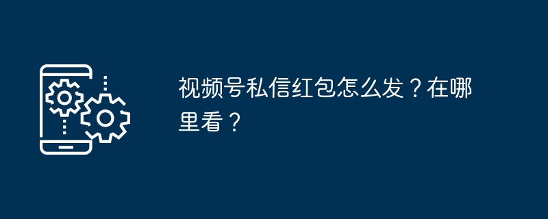 视频号私信红包怎么发和查