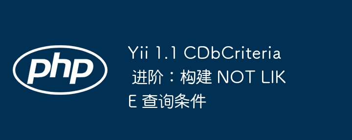 Yii1.1 CDbCriteria：实现NOT LIKE查询技巧