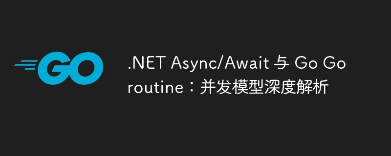 .NET Async/Await vs Go Goroutine 并发对比解析