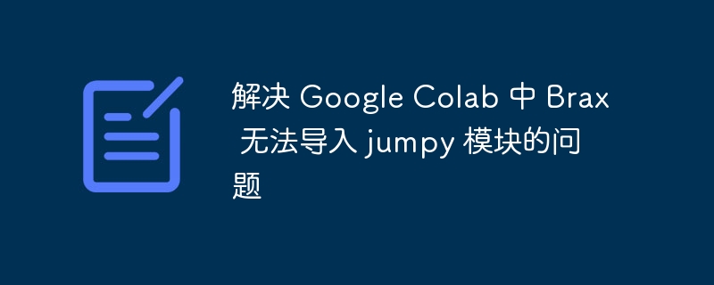 解决 Google Colab 中 Brax 无法导入 jumpy 模块的问题