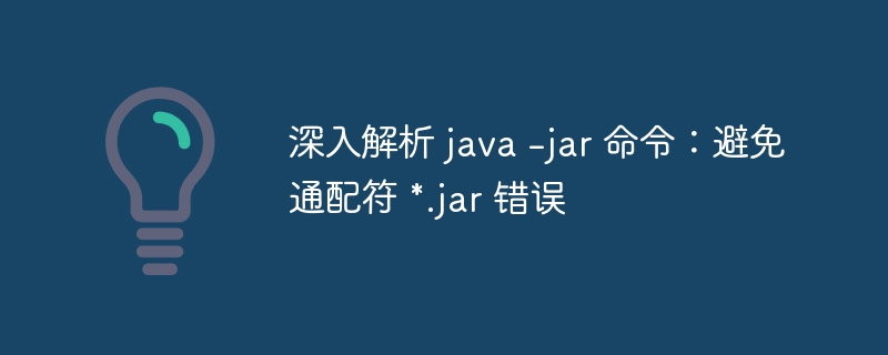 Java-jar命令使用技巧与错误避免