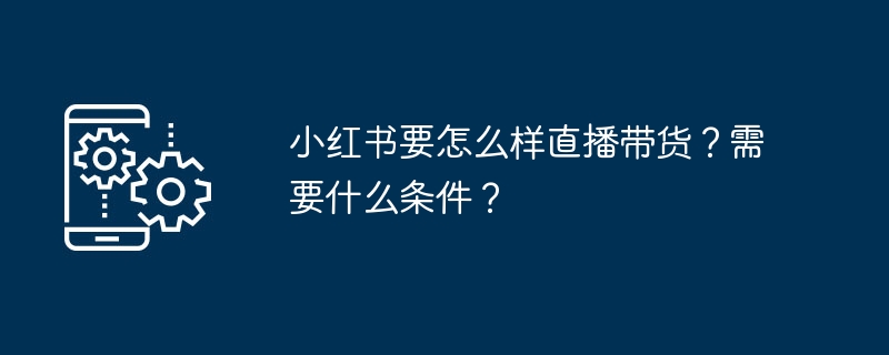 小红书直播带货玩法及流程解析