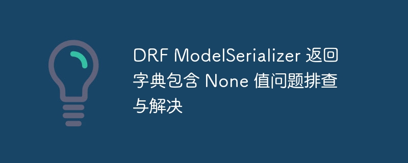 DRF序列化器返回None排查指南