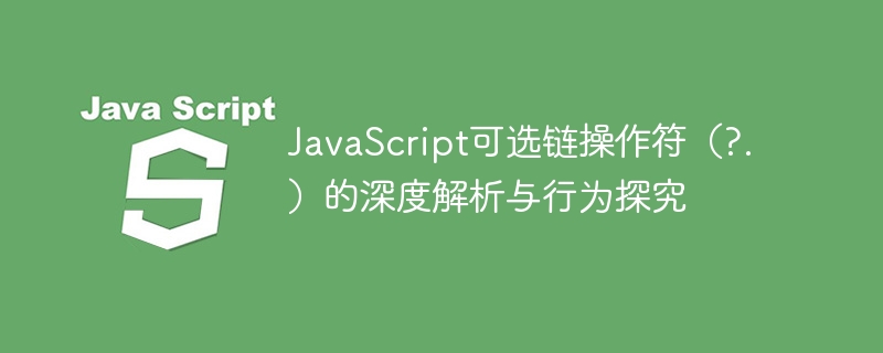 JavaScript可选链操作符（?.）的深度解析与行为探究