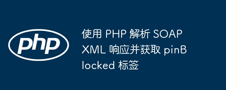 PHP解析SOAPXML获取pinBlocked值