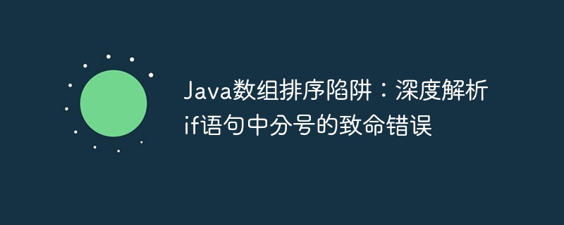 Java数组排序陷阱：if分号导致的致命错误解析
