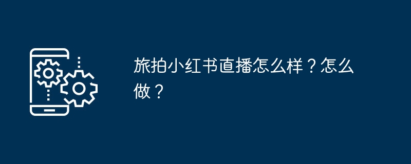 旅拍小红书直播怎么玩？新手攻略分享