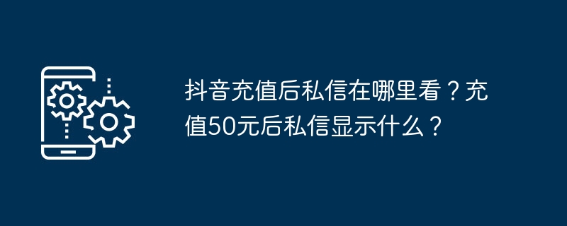 抖音充值私信怎么查?充50元显示什么?